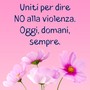 “Uniti per dire No alla Violenza. Oggi, domani, sempre&quot;