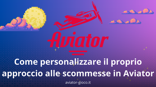 Come personalizzare il proprio approccio alle scommesse in Aviator